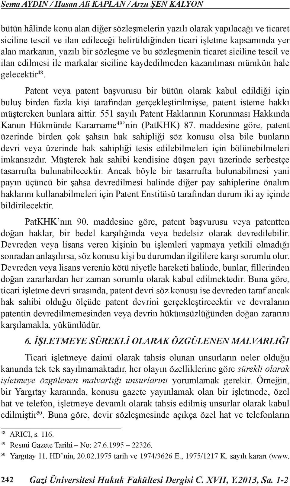 Patent veya patent başvurusu bir bütün olarak kabul edildiği için buluş birden fazla kişi tarafından gerçekleştirilmişse, patent isteme hakkı müştereken bunlara aittir.