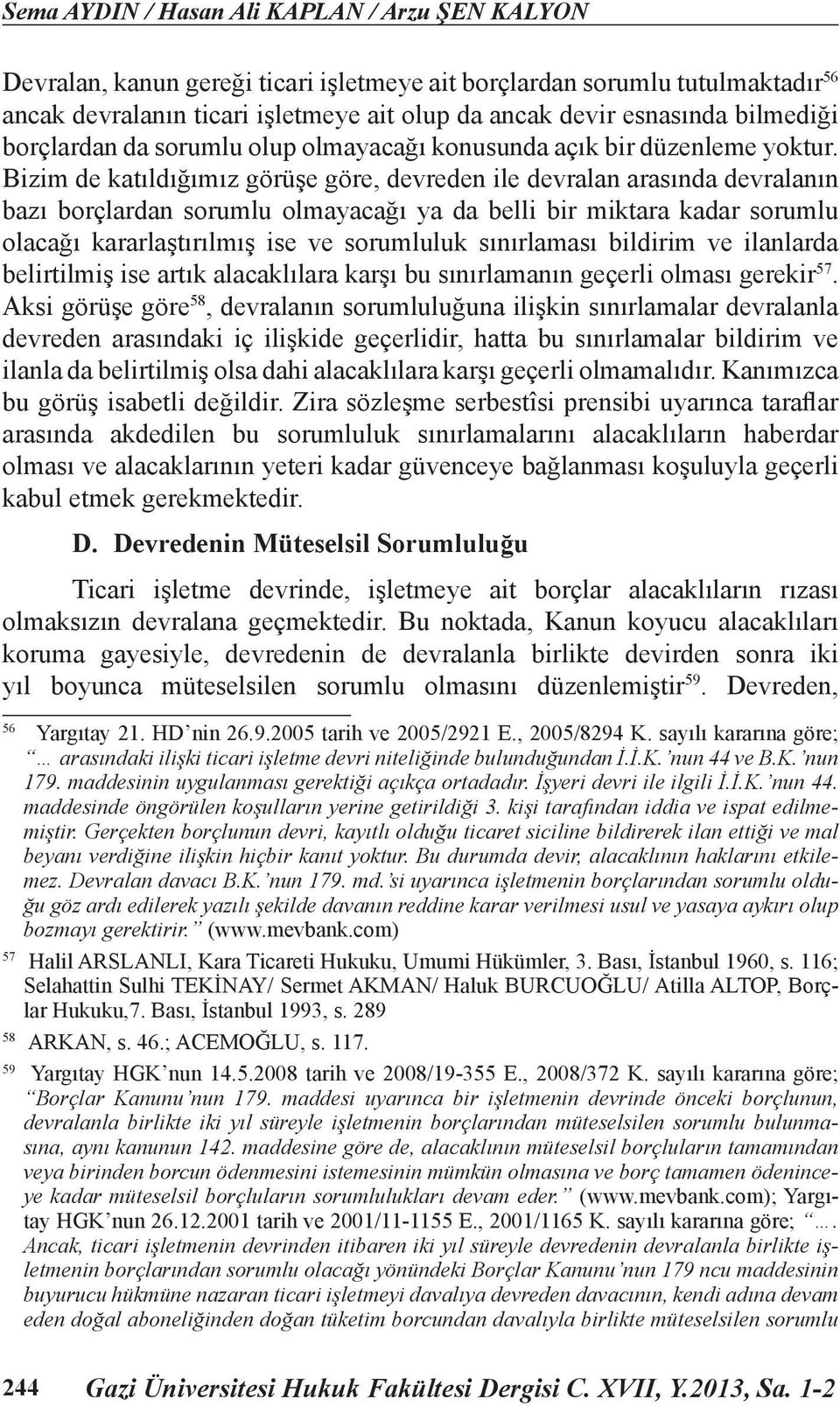 Bizim de katıldığımız görüşe göre, devreden ile devralan arasında devralanın bazı borçlardan sorumlu olmayacağı ya da belli bir miktara kadar sorumlu olacağı kararlaştırılmış ise ve sorumluluk