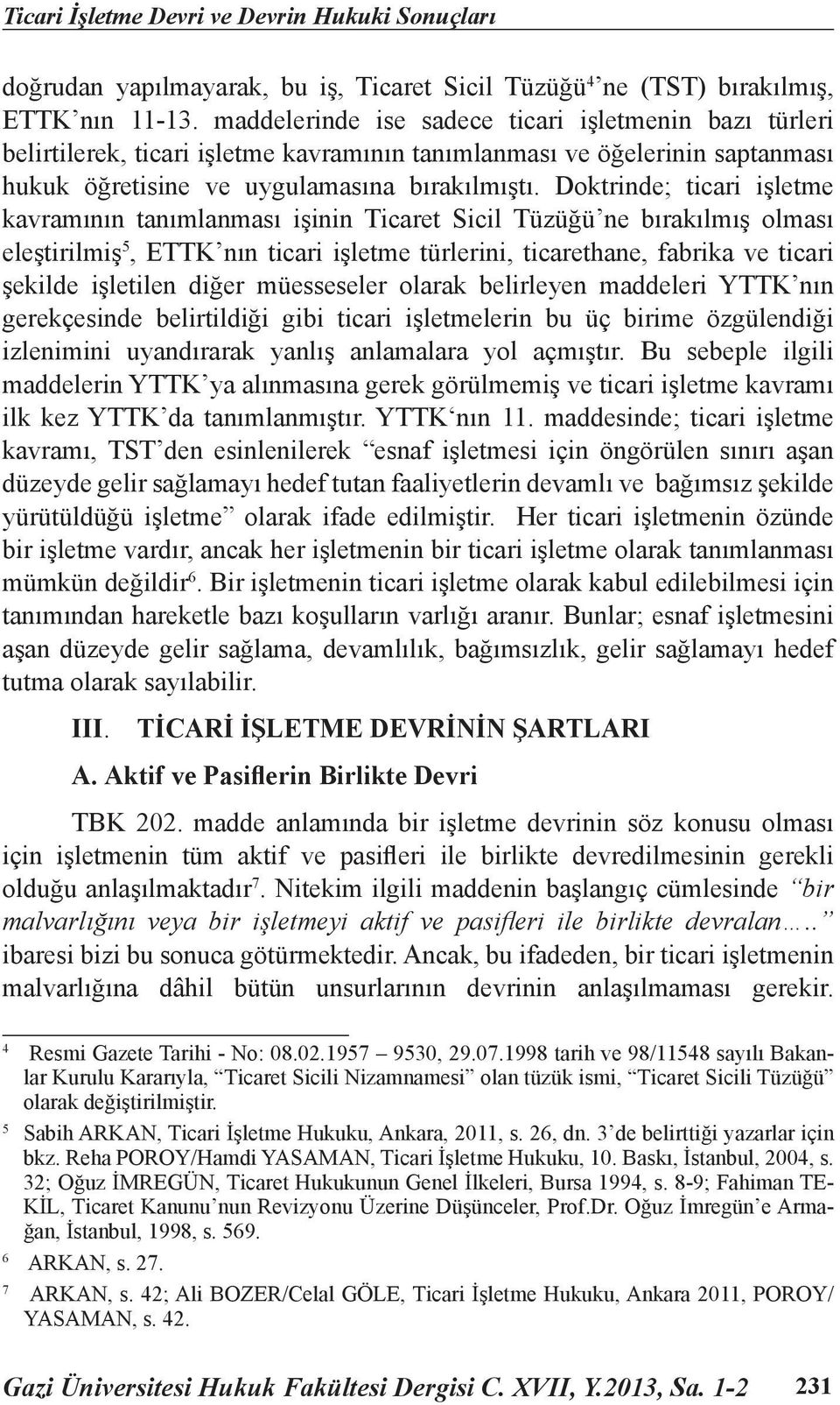 Doktrinde; ticari işletme kavramının tanımlanması işinin Ticaret Sicil Tüzüğü ne bırakılmış olması eleştirilmiş 5, ETTK nın ticari işletme türlerini, ticarethane, fabrika ve ticari şekilde işletilen