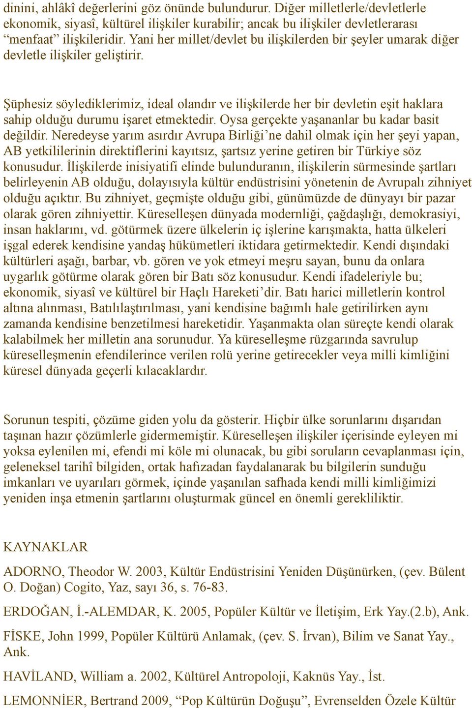 Şüphesiz söylediklerimiz, ideal olandır ve ilişkilerde her bir devletin eşit haklara sahip olduğu durumu işaret etmektedir. Oysa gerçekte yaşananlar bu kadar basit değildir.