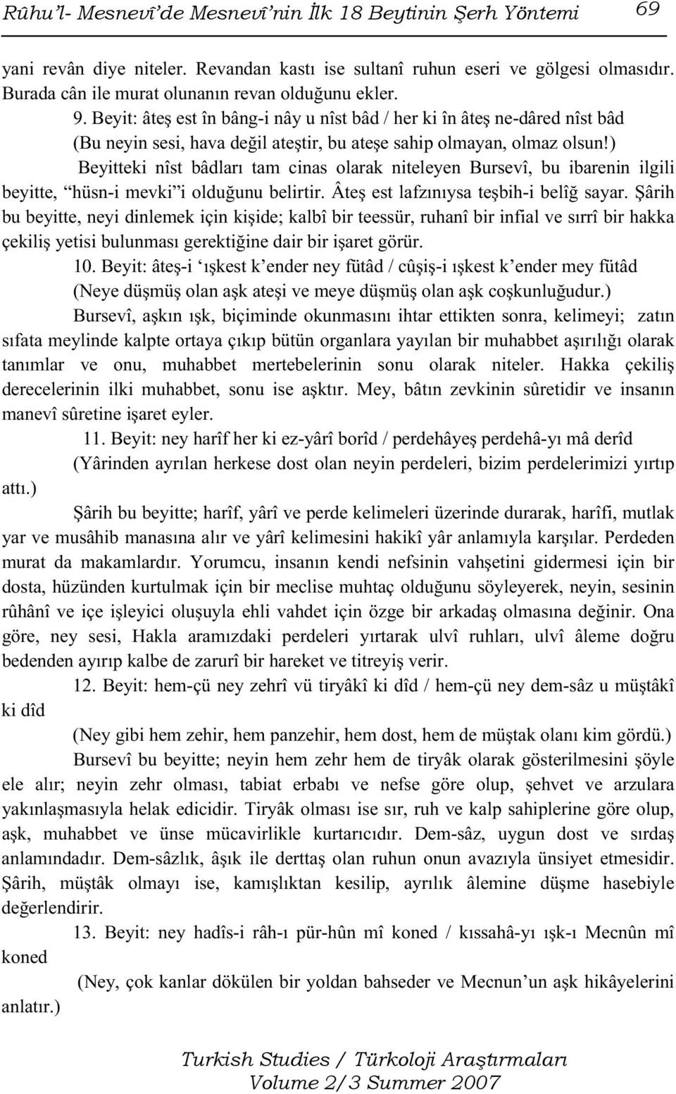 ) Beyitteki nîst bâdları tam cinas olarak niteleyen Bursevî, bu ibarenin ilgili beyitte, hüsn-i mevki i olduğunu belirtir. Âteş est lafzınıysa teşbih-i belîğ sayar.