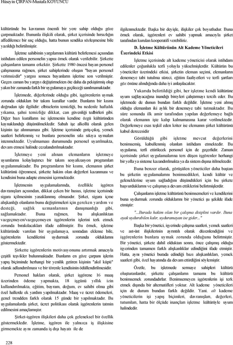 İşletme sahibinin yargılarının kültürü belirlemesi açısından istihdam edilen personelin yapısı örnek olarak verilebilir. Şirkette çalışanların tamamı erkektir.