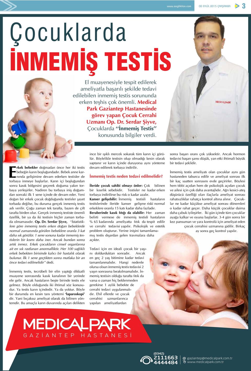 Erkek bebekler doğmadan önce her iki testis bebeğin karın boşluğundadır. Bebek anne karnında gelişimine devam ederken testisler de torbaya inmeye başlarlar.