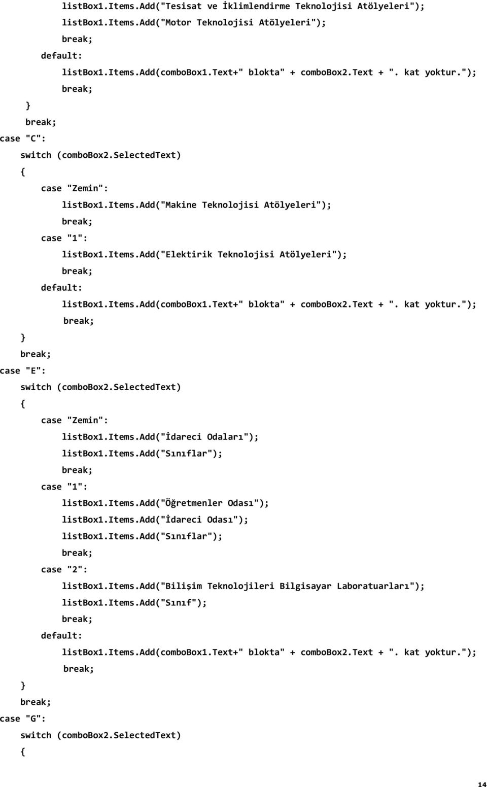 items.add(combobox1.text+" blokta" + combobox2.text + ". kat yoktur."); case "E": switch (combobox2.selectedtext) case "Zemin": listbox1.items.add("idareci Odaları"); listbox1.items.add("sınıflar"); case "1": listbox1.