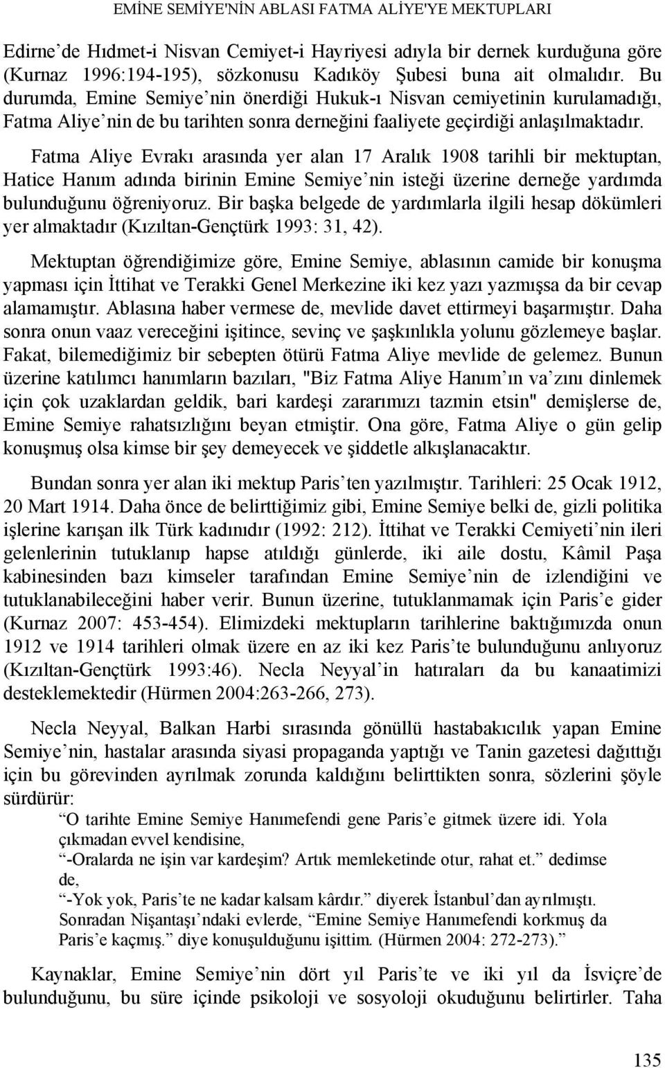 Fatma Aliye Evrakı arasında yer alan 17 Aralık 1908 tarihli bir mektuptan, Hatice Hanım adında birinin Emine Semiye nin isteği üzerine derneğe yardımda bulunduğunu öğreniyoruz.