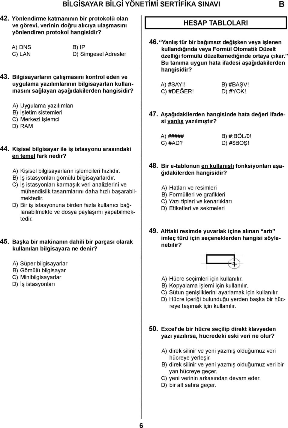 A) Uygulama yazılımları ) İşletim sistemleri C) Merkezi işlemci D) RAM 44. Kişisel bilgisayar ile iş istasyonu arasındaki en temel fark nedir? A) Kişisel bilgisayarların işlemcileri hızlıdır.