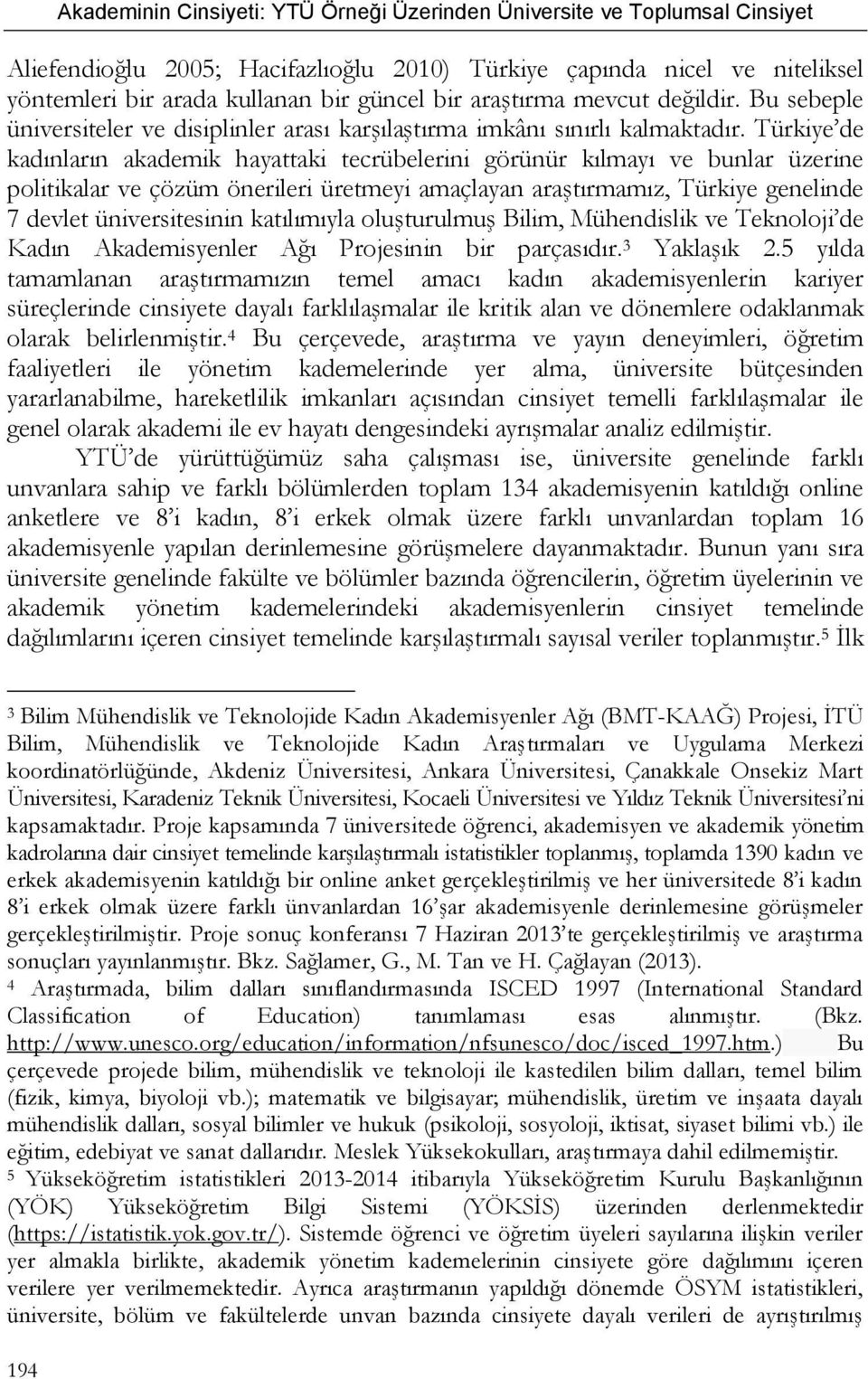 Türkiye de kadınların akademik hayattaki tecrübelerini görünür kılmayı ve bunlar üzerine politikalar ve çözüm önerileri üretmeyi amaçlayan araştırmamız, Türkiye genelinde 7 devlet üniversitesinin