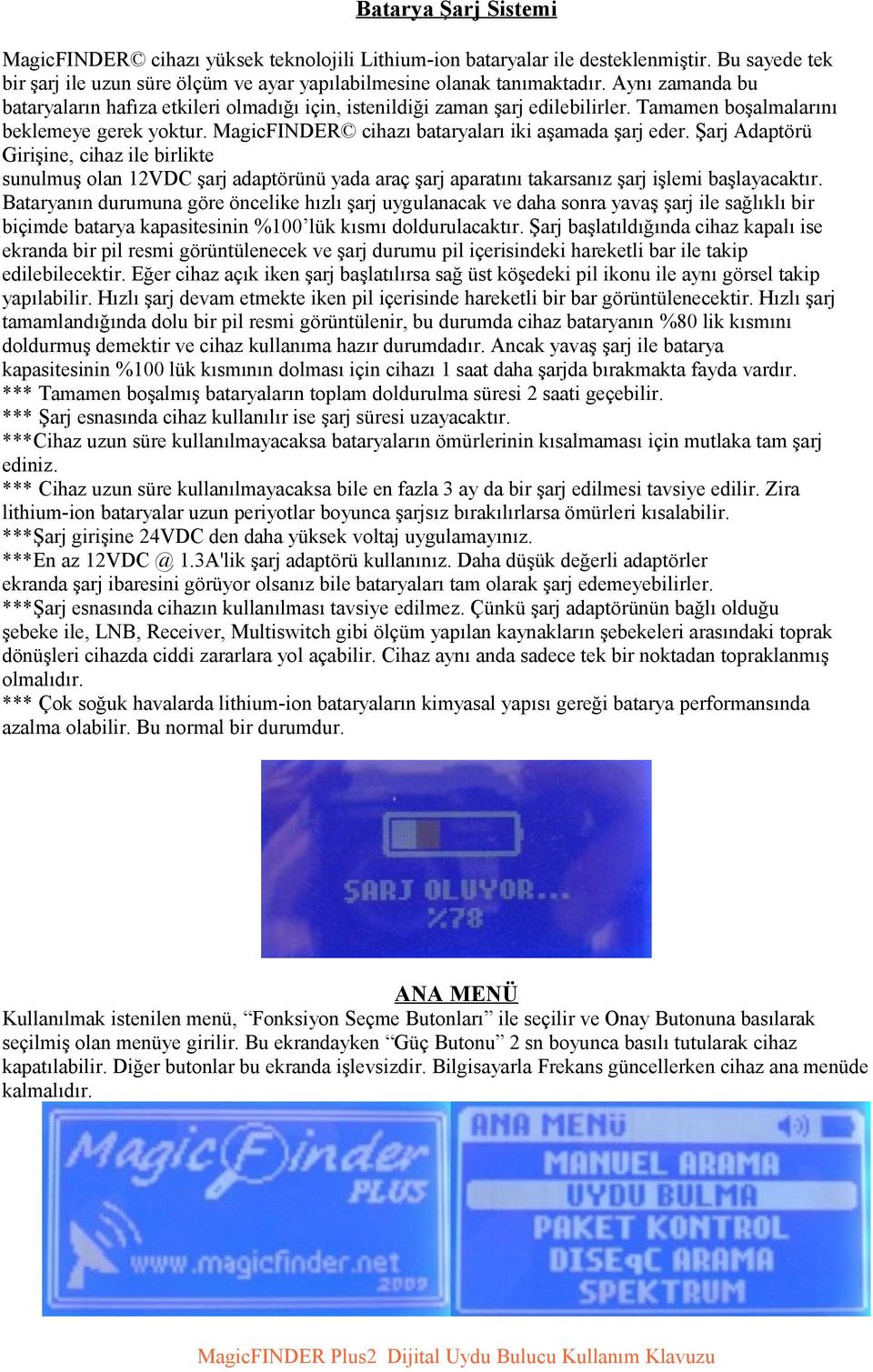 Şarj Adaptörü Girişine, cihaz ile birlikte sunulmuş olan 12VDC şarj adaptörünü yada araç şarj aparatını takarsanız şarj işlemi başlayacaktır.