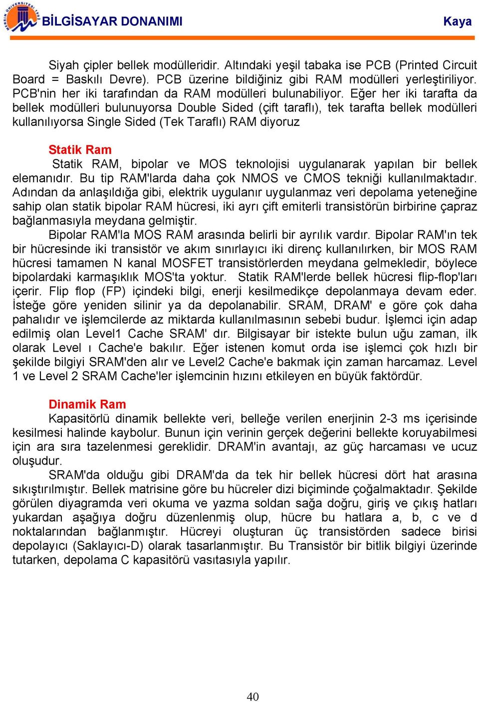 Eğer her iki tarafta da bellek modülleri bulunuyorsa Double Sided (çift taraflı), tek tarafta bellek modülleri kullanılıyorsa Single Sided (Tek Taraflı) RAM diyoruz Statik Ram Statik RAM, bipolar ve