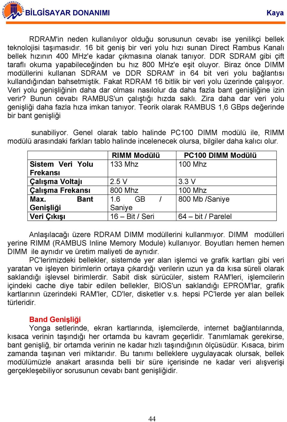 Biraz önce DIMM modüllerini kullanan SDRAM ve DDR SDRAM' in 64 bit veri yolu bağlantısı kullandığından bahsetmiştik. Fakat RDRAM 16 bitlik bir veri yolu üzerinde çalışıyor.