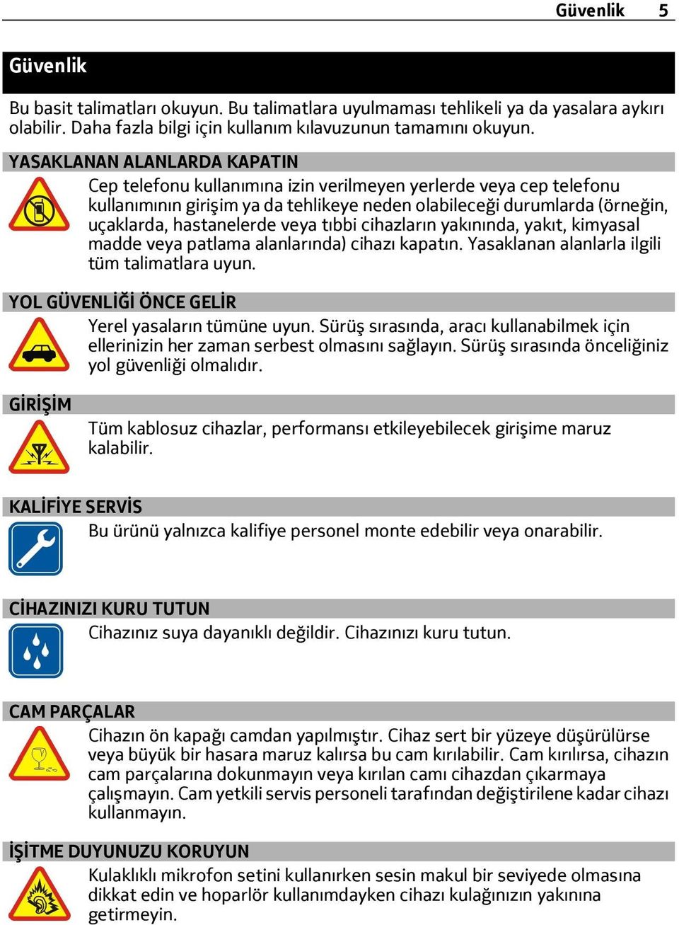 veya tıbbi cihazların yakınında, yakıt, kimyasal madde veya patlama alanlarında) cihazı kapatın. Yasaklanan alanlarla ilgili tüm talimatlara uyun. YOL GÜVENLİĞİ ÖNCE GELİR Yerel yasaların tümüne uyun.