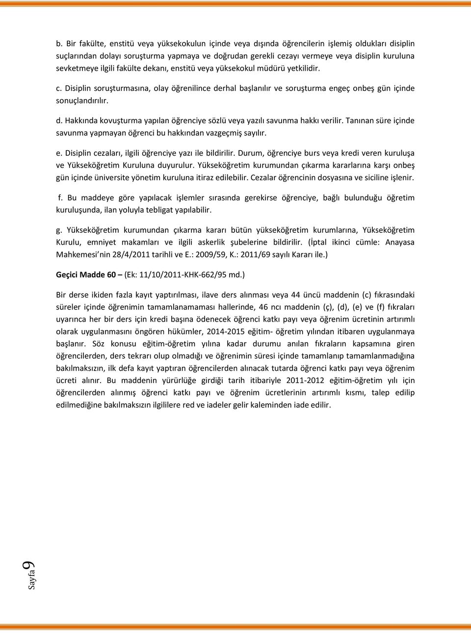 sevketmeye ilgili fakülte dekanı, enstitü veya yüksekokul müdürü yetkilidir. c. Disiplin soruşturmasına, olay öğrenilince derhal başlanılır ve soruşturma engeç onbeş gün içinde sonuçlandırılır. d. Hakkında kovuşturma yapılan öğrenciye sözlü veya yazılı savunma hakkı verilir.