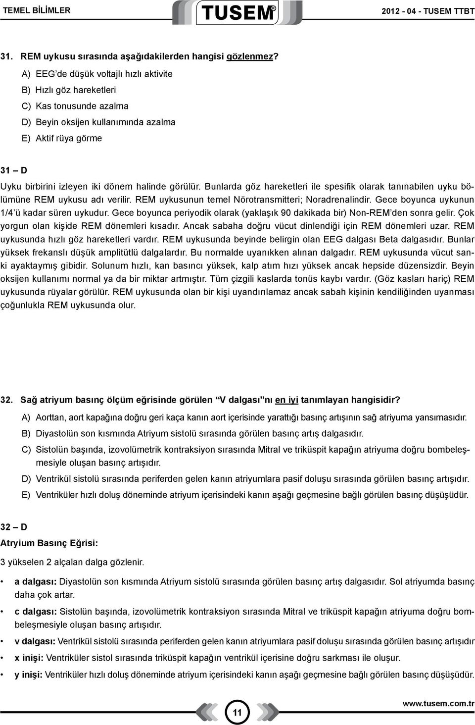 Bunlarda göz hareketleri ile spesifik olarak tanınabilen uyku bölümüne REM uykusu adı verilir. REM uykusunun temel Nörotransmitteri; Noradrenalindir. Gece boyunca uykunun 1/4 ü kadar süren uykudur.