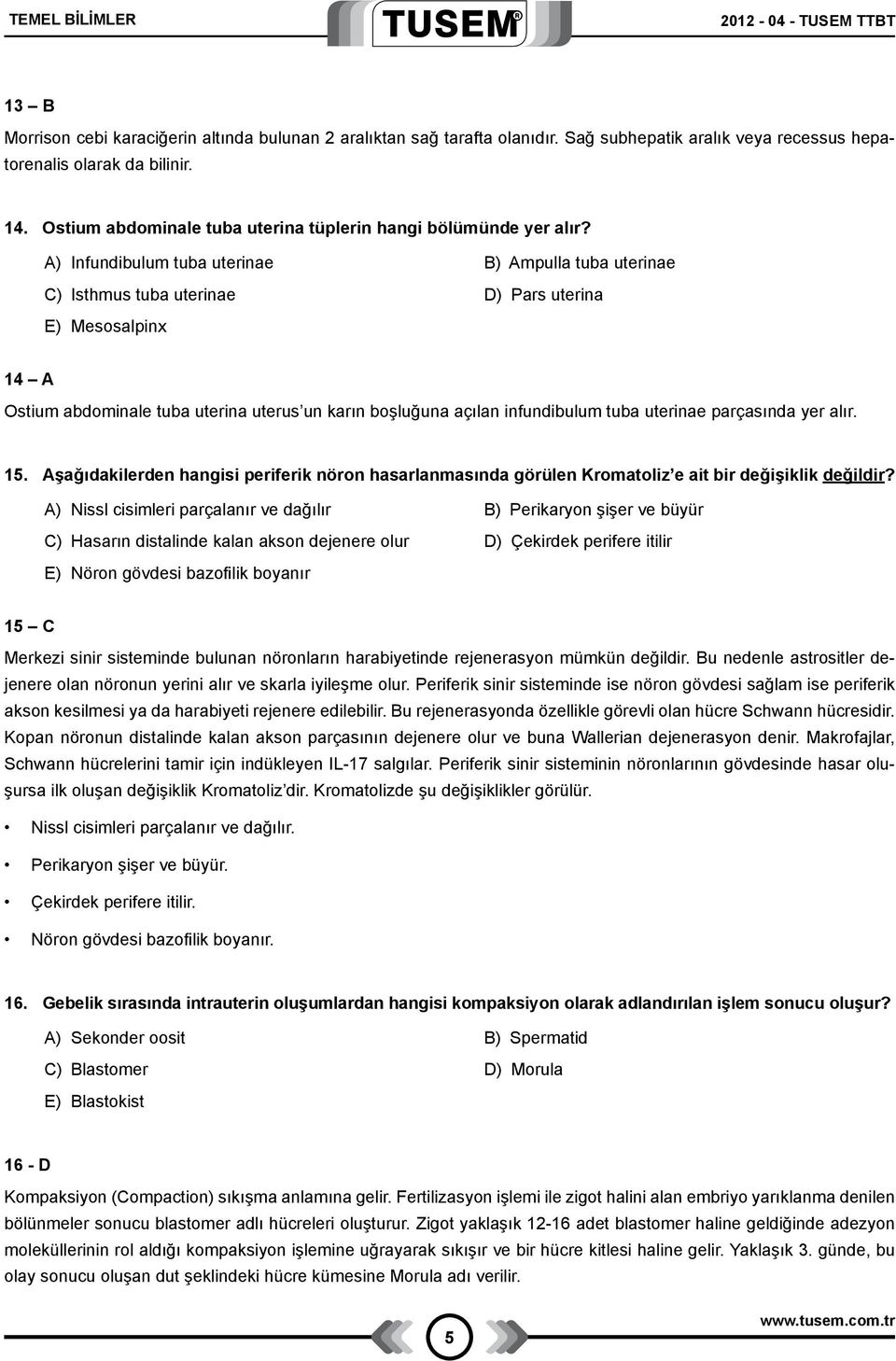 A) Infundibulum tuba uterinae B) Ampulla tuba uterinae C) Isthmus tuba uterinae D) Pars uterina E) Mesosalpinx 14 A Ostium abdominale tuba uterina uterus un karın boşluğuna açılan infundibulum tuba