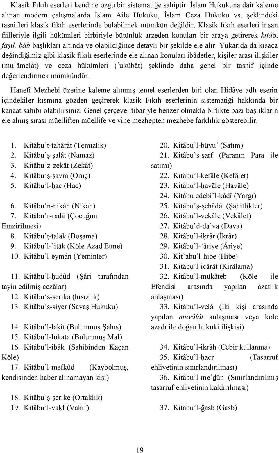 Klasik fıkıh eserleri insan fiilleriyle ilgili hükümleri birbiriyle bütünlük arzeden konuları bir araya getirerek kitâb, faṣıl, bâb başlıkları altında ve olabildiğince detaylı bir şekilde ele alır.