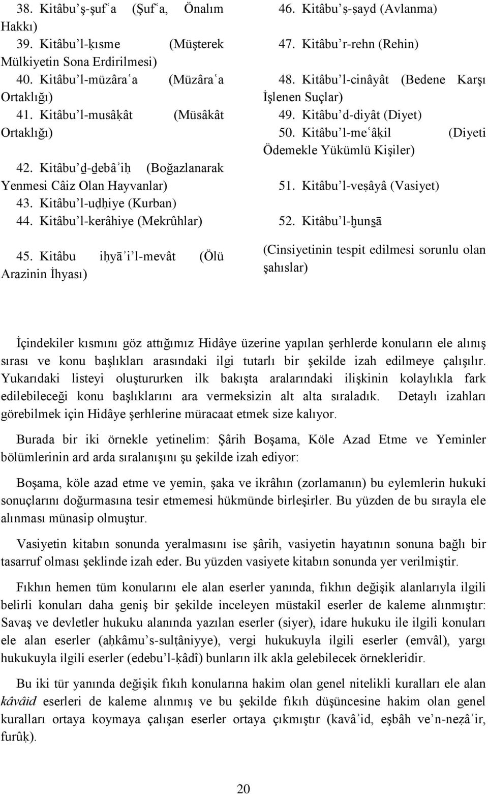 Kitâbu ṣ-ṣayd (Avlanma) 47. Kitâbu r-rehn (Rehin) 48. Kitâbu l-cinâyât (Bedene Karşı İşlenen Suçlar) 49. Kitâbu d-diyât (Diyet) 50. Kitâbu l-meʿâḳil (Diyeti Ödemekle Yükümlü Kişiler) 51.