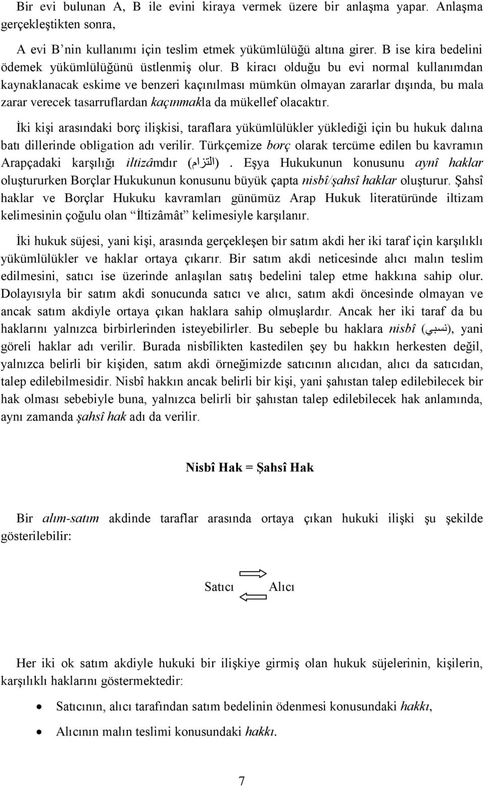 B kiracı olduğu bu evi normal kullanımdan kaynaklanacak eskime ve benzeri kaçınılması mümkün olmayan zararlar dışında, bu mala zarar verecek tasarruflardan kaçınmakla da mükellef olacaktır.