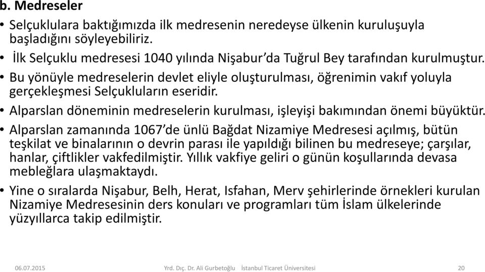 Alparslan zamanında 1067 de ünlü Bağdat Nizamiye Medresesi açılmış, bütün teşkilat ve binalarının o devrin parası ile yapıldığı bilinen bu medreseye; çarşılar, hanlar, çiftlikler vakfedilmiştir.