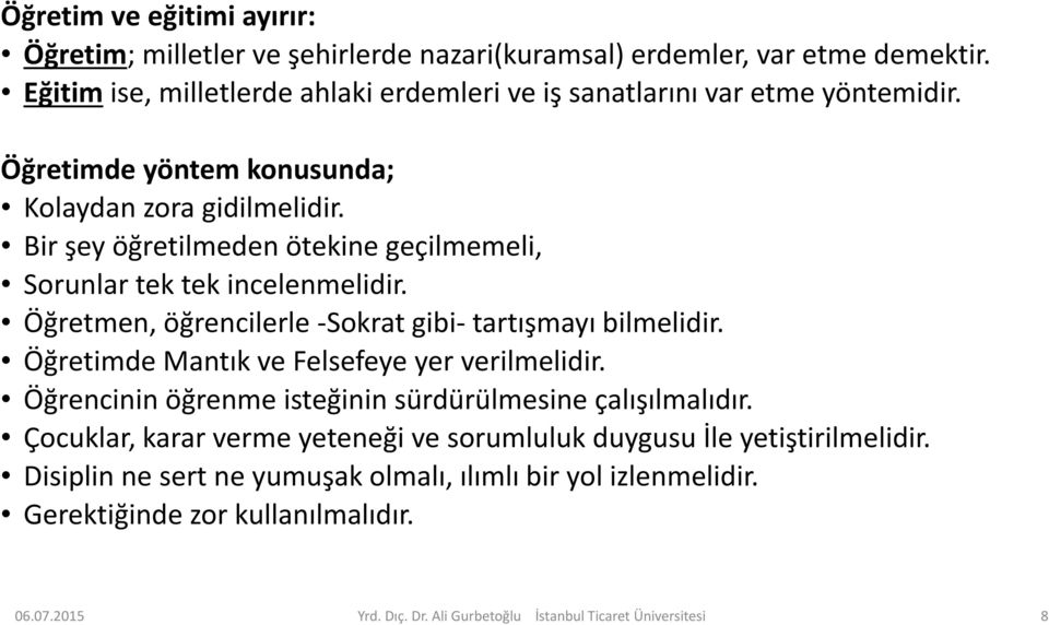 Bir şey öğretilmeden ötekine geçilmemeli, Sorunlar tek tek incelenmelidir. Öğretmen, öğrencilerle -Sokrat gibi- tartışmayı bilmelidir. Öğretimde Mantık ve Felsefeye yer verilmelidir.