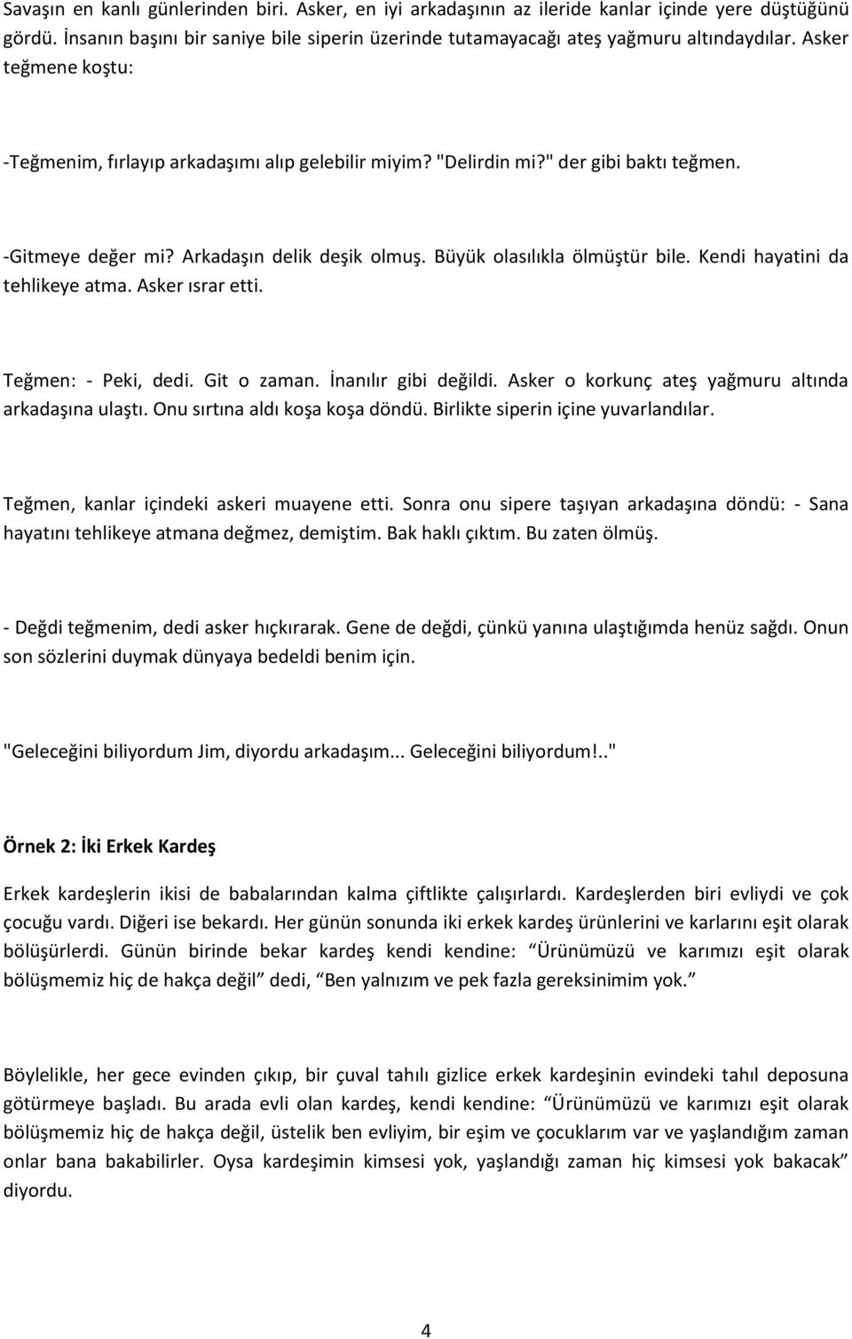 Kendi hayatini da tehlikeye atma. Asker ısrar etti. Teğmen: - Peki, dedi. Git o zaman. İnanılır gibi değildi. Asker o korkunç ateş yağmuru altında arkadaşına ulaştı. Onu sırtına aldı koşa koşa döndü.