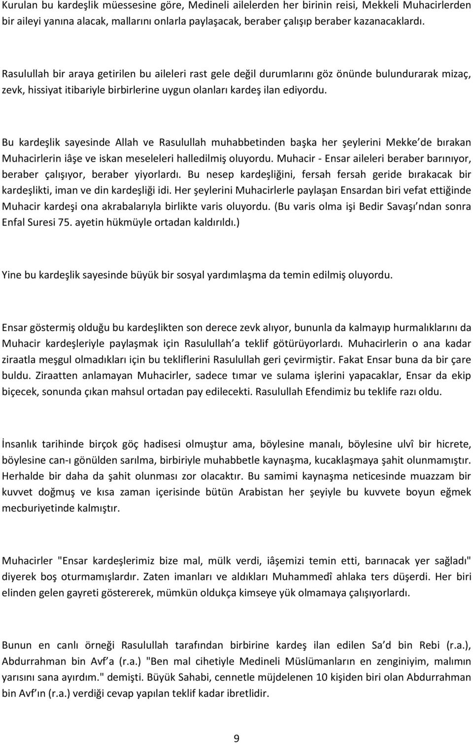 Bu kardeşlik sayesinde Allah ve Rasulullah muhabbetinden başka her şeylerini Mekke de bırakan Muhacirlerin iâşe ve iskan meseleleri halledilmiş oluyordu.