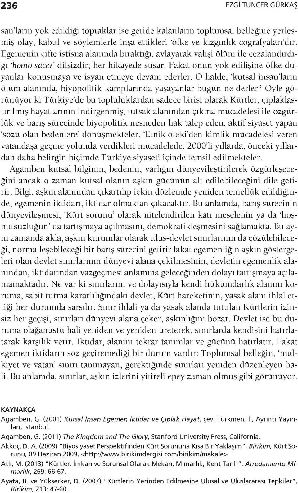 Fakat onun yok edilişine öfke duyanlar konuşmaya ve isyan etmeye devam ederler. O halde, kutsal insan ların ölüm alanında, biyopolitik kamplarında yaşayanlar bugün ne derler?