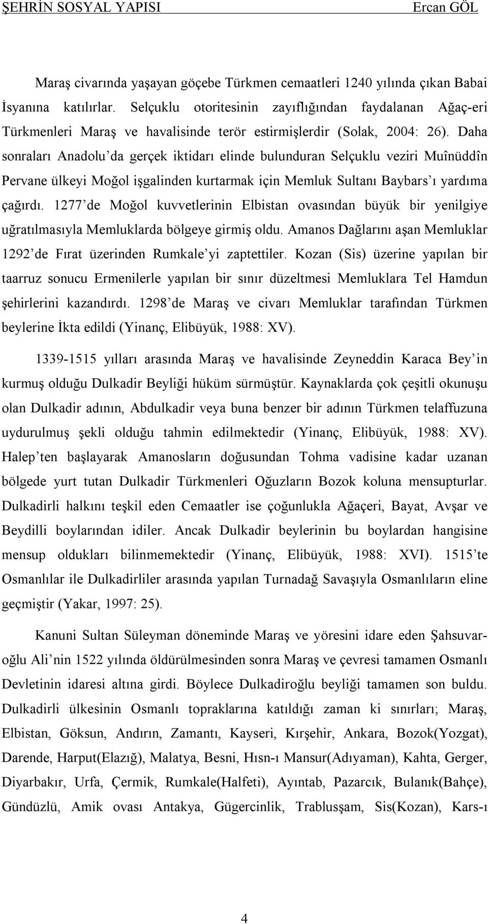 Daha sonraları Anadolu da gerçek iktidarı elinde bulunduran Selçuklu veziri Muînüddîn Pervane ülkeyi Moğol işgalinden kurtarmak için Memluk Sultanı Baybars ı yardıma çağırdı.