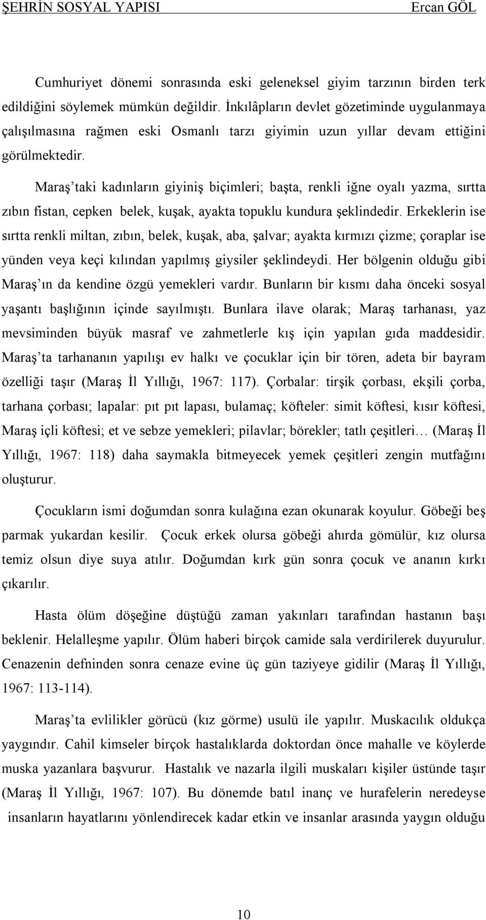 Maraş taki kadınların giyiniş biçimleri; başta, renkli iğne oyalı yazma, sırtta zıbın fistan, cepken belek, kuşak, ayakta topuklu kundura şeklindedir.