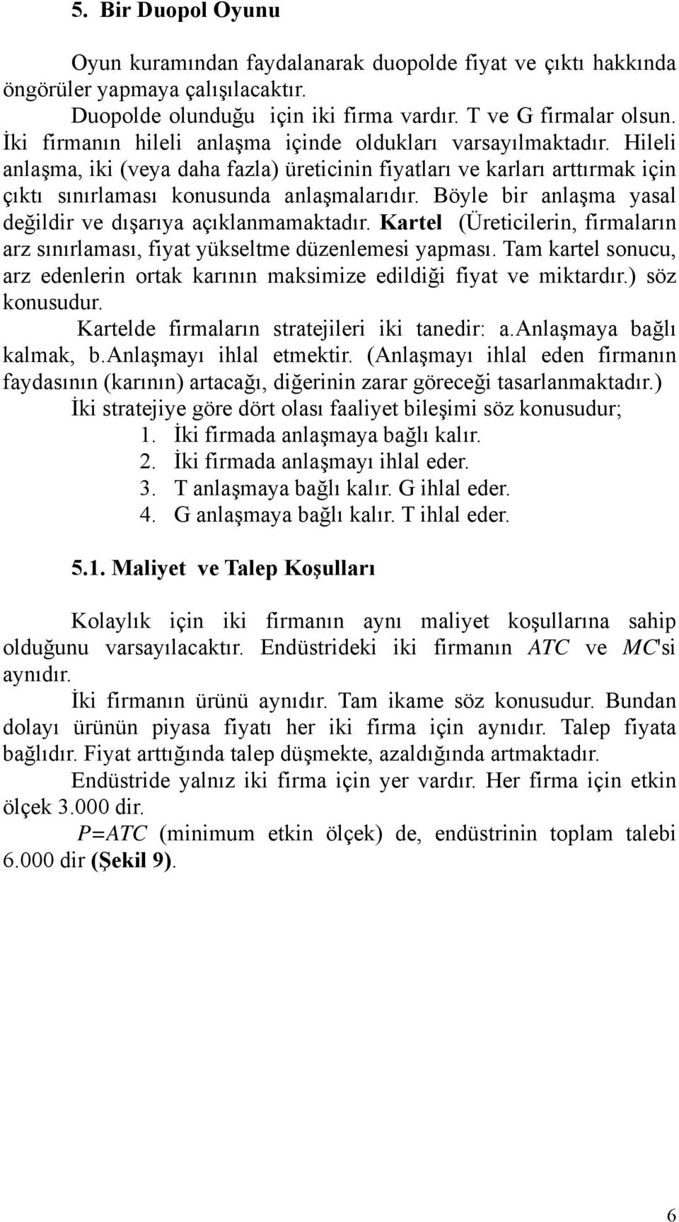 Böyle br anlaşma yasal değldr ve dışarıya açıklanmamaktadır. Kartel (Üretclern, frmaların arz sınırlaması, fyat yükseltme düzenlemes yapması.