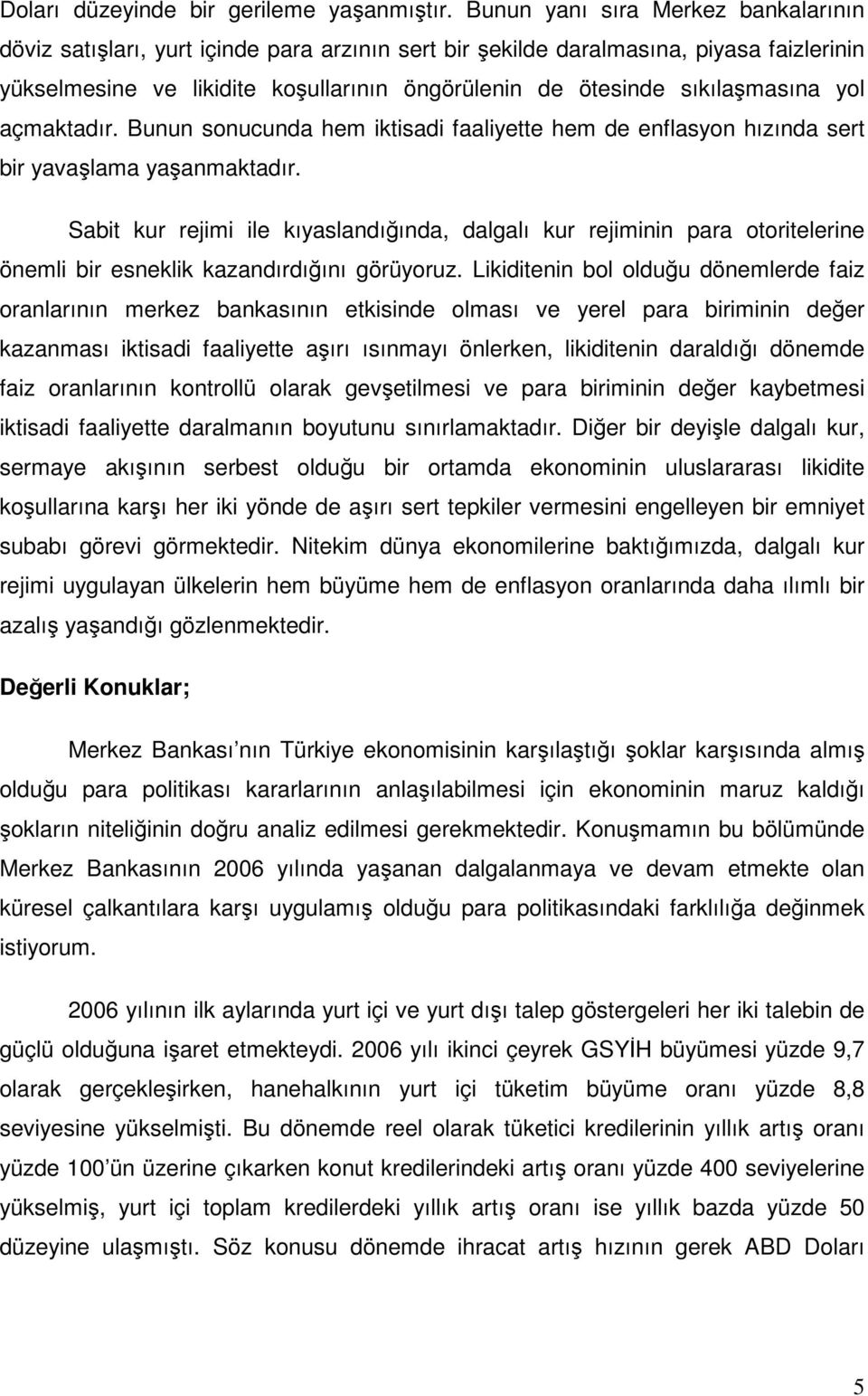 sıkılaşmasına yol açmaktadır. Bunun sonucunda hem iktisadi faaliyette hem de enflasyon hızında sert bir yavaşlama yaşanmaktadır.