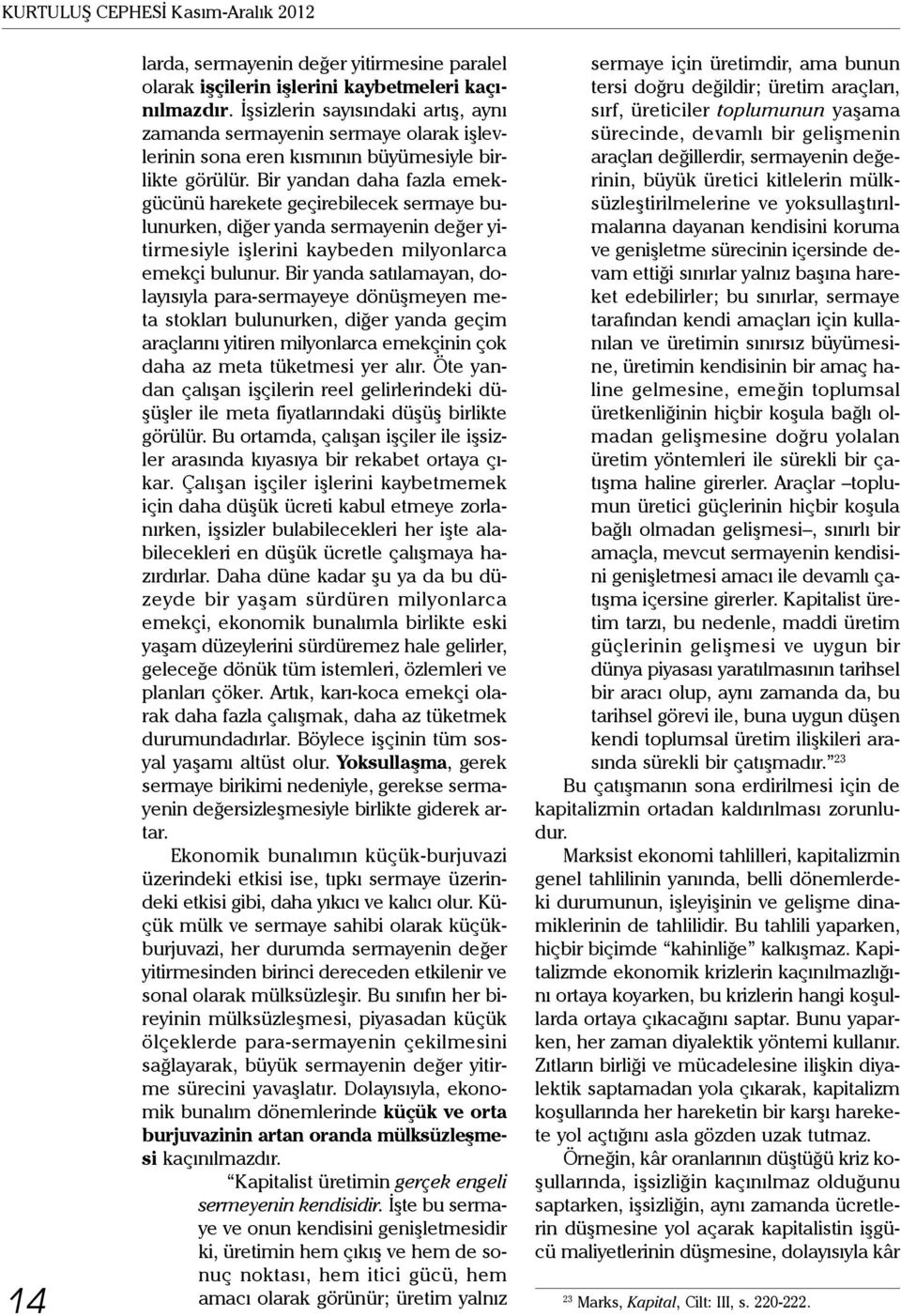 Bir yandan daha fazla emekgücünü harekete geçirebilecek sermaye bulunurken, diğer yanda sermayenin değer yitirmesiyle işlerini kaybeden milyonlarca emekçi bulunur.