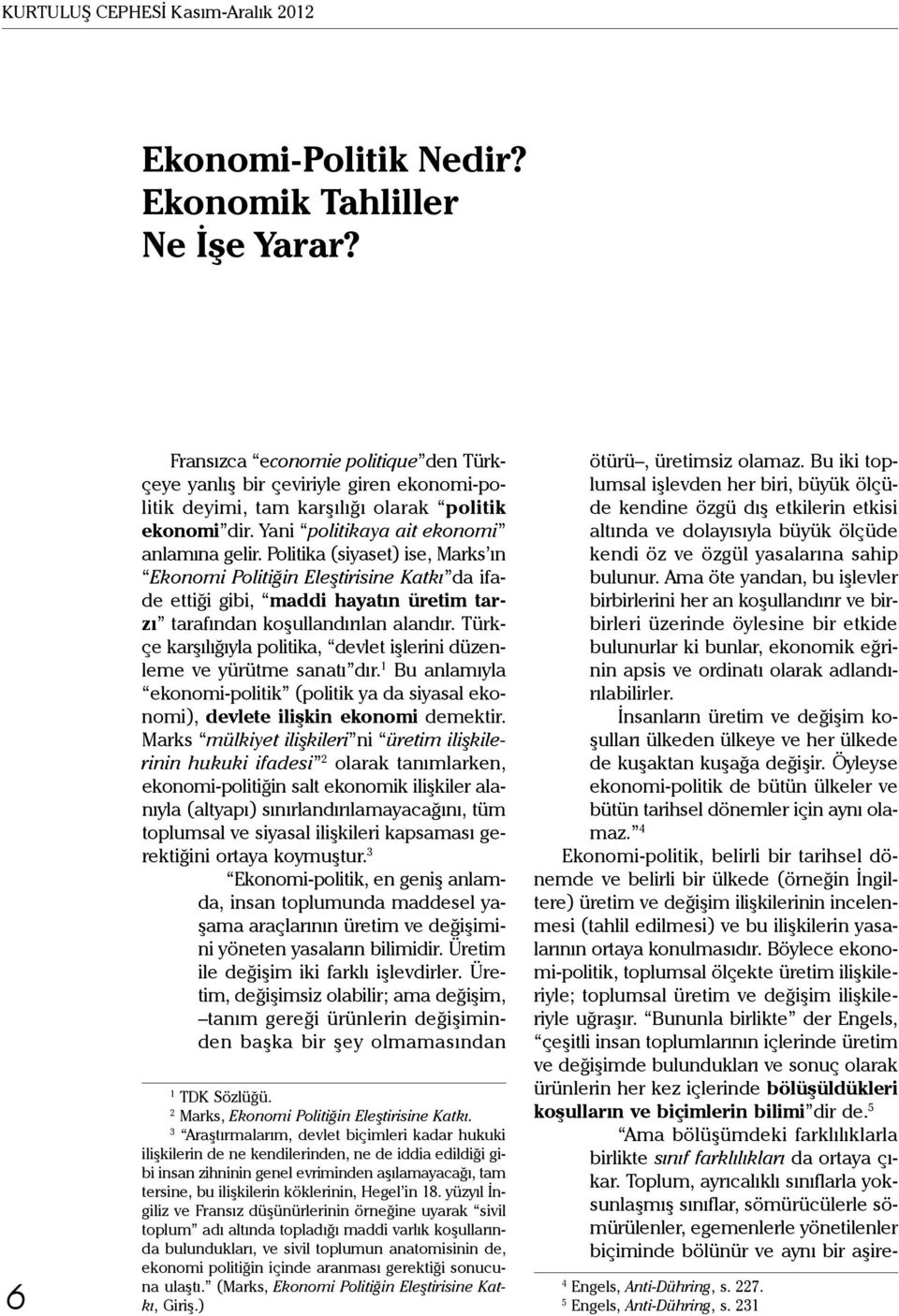 Politika (siyaset) ise, Marks ın Ekonomi Politiğin Eleştirisine Katkı da ifade ettiği gibi, maddi hayatın üretim tarzı tarafından koşullandırılan alandır.