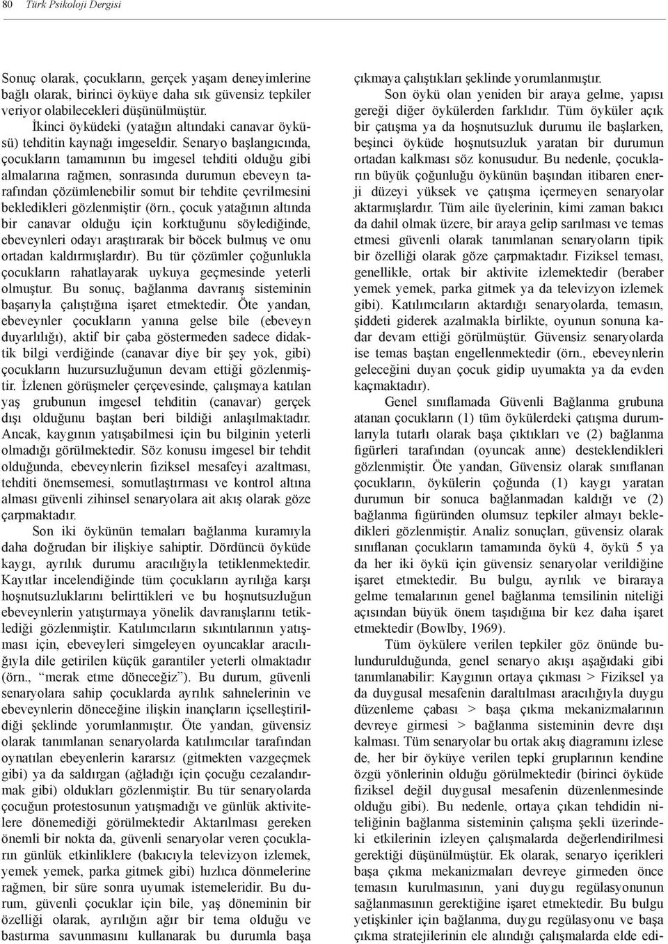 Senaryo başlangıcında, çocukların tamamının bu imgesel tehditi olduğu gibi almalarına rağmen, sonrasında durumun ebeveyn tarafından çözümlenebilir somut bir tehdite çevrilmesini bekledikleri