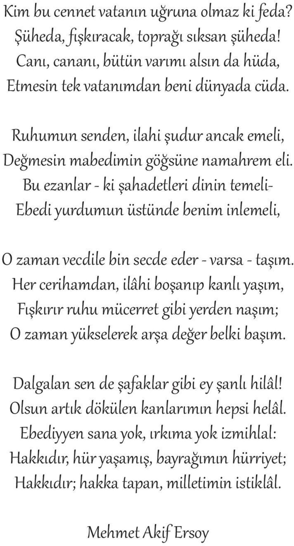 Bu ezanlar - ki şahadetleri dinin temeli- Ebedi yurdumun üstünde benim inlemeli, O zaman vecdile bin secde eder - varsa - taşım.