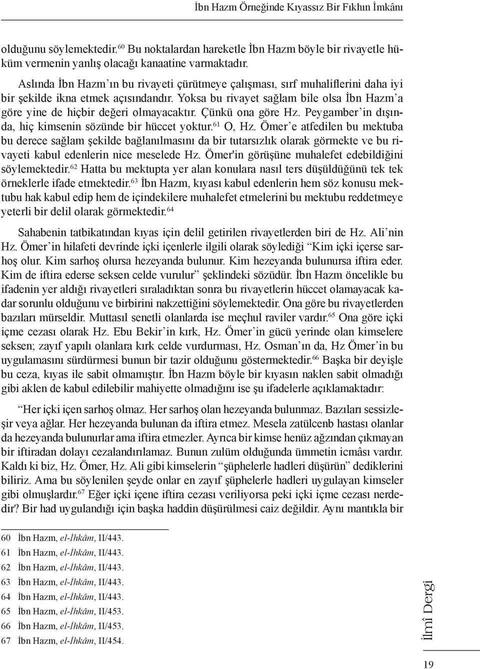 Yoksa bu rivayet sağlam bile olsa İbn Hazm a göre yine de hiçbir değeri olmayacaktır. Çünkü ona göre Hz. Peygamber in dışında, hiç kimsenin sözünde bir hüccet yoktur. 61 O, Hz.