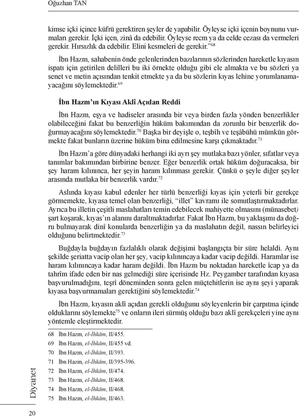 68 İbn Hazm, sahabenin önde gelenlerinden bazılarının sözlerinden hareketle kıyasın ispatı için getirilen delilleri bu iki örnekte olduğu gibi ele almakta ve bu sözleri ya senet ve metin açısından