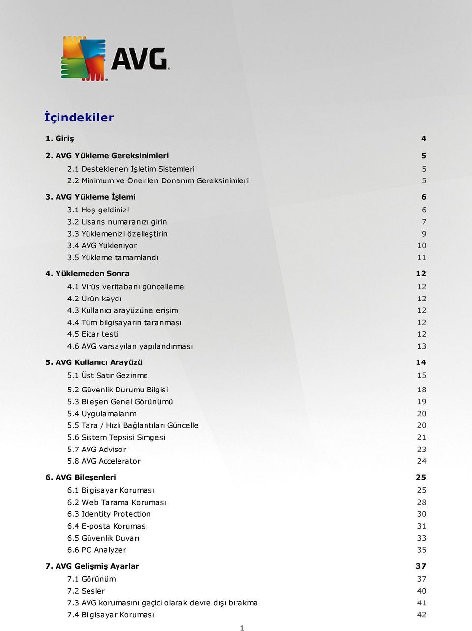 4 Tüm bilgisayarın taranması 12 4.5 Eicar testi 12 4.6 AVG varsayılan yapılandırması 13 5. AVG Kullanıcı Arayüzü 14 5.1 Üst Satır Gezinme 15 5.2 Güvenlik Durumu Bilgisi 18 5.