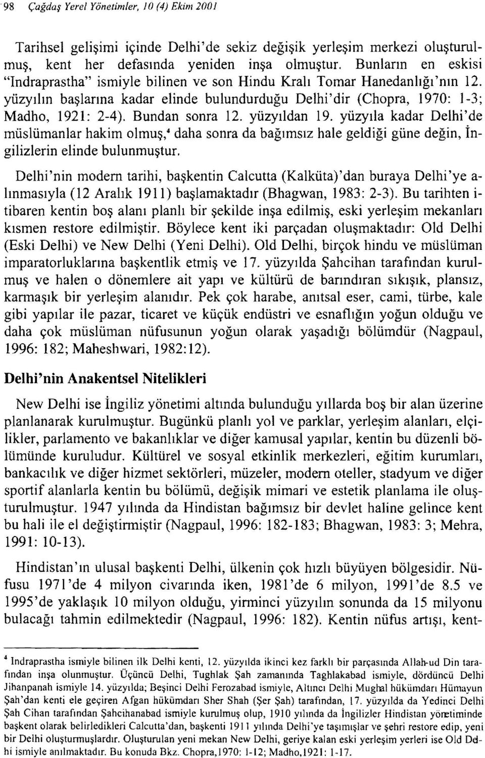 Bundan sonra 12. yüzyıldan 19. yüzyıla kadar Delhi'de müslümanlar hakim olmuş,4 daha sonra da bağımsız hale geldiği güne değin, İngilizlerin elinde bulunmuştur.