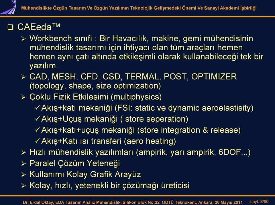 CAD, MESH, CFD, CSD, TERMAL, POST, OPTIMIZER (topology, shape, size optimization) Çoklu Fizik Etkileşimi (multiphysics) Akış+katı mekaniği (FSI: static ve dynamic aeroelastisity) Akış+Uçuş mekaniği