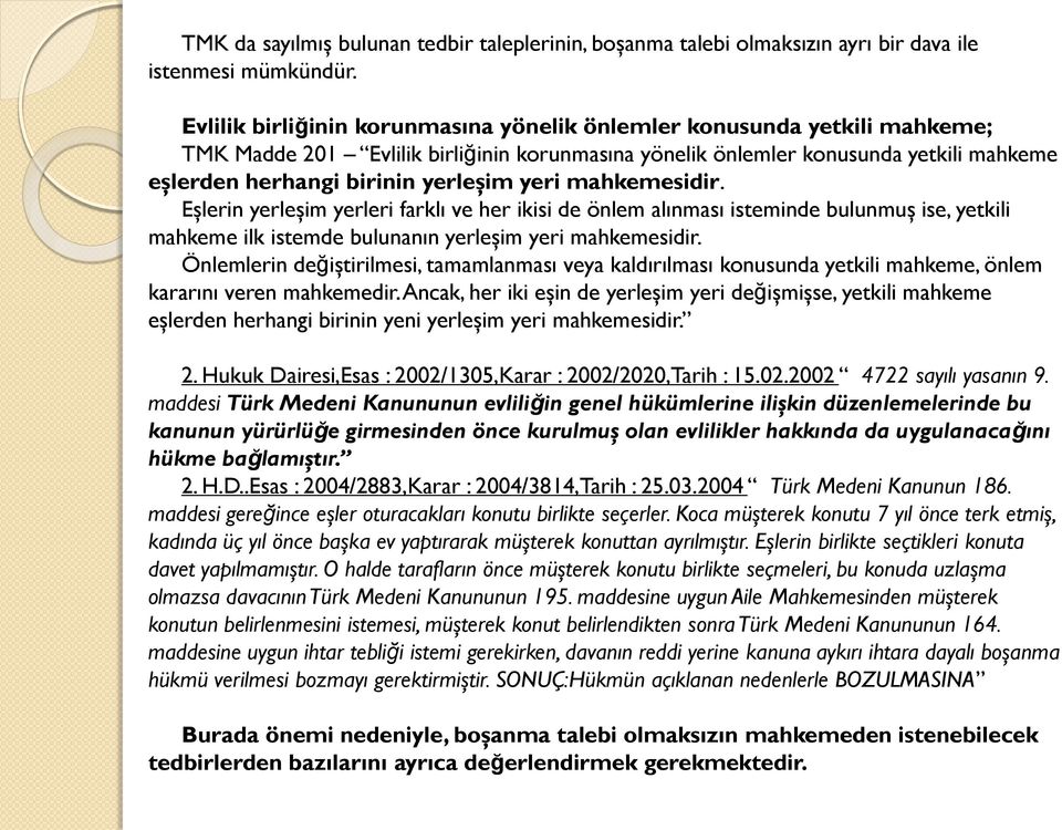 yeri mahkemesidir. Eşlerin yerleşim yerleri farklı ve her ikisi de önlem alınması isteminde bulunmuş ise, yetkili mahkeme ilk istemde bulunanın yerleşim yeri mahkemesidir.