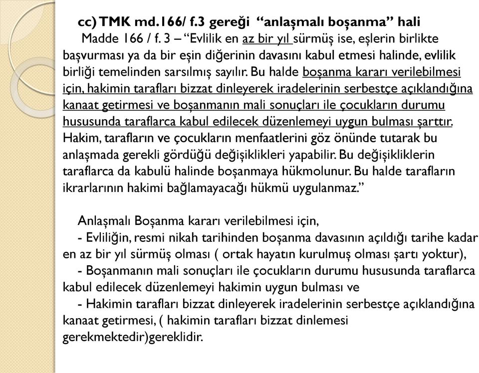 Bu halde boşanma kararı verilebilmesi için, hakimin tarafları bizzat dinleyerek iradelerinin serbestçe açıklandığına kanaat getirmesi ve boşanmanın mali sonuçları ile çocukların durumu hususunda