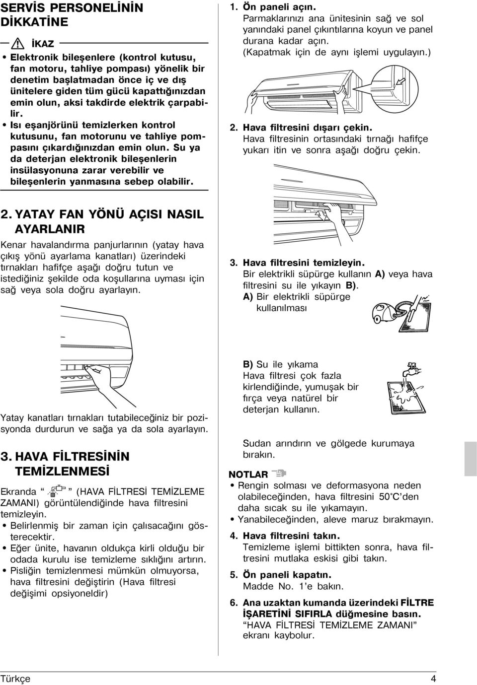 Su ya da deterjan elektronik bileşenlerin insülasyonuna zarar verebilir ve bileşenlerin yanmasýna sebep olabilir. 1. Ön paneli açýn.