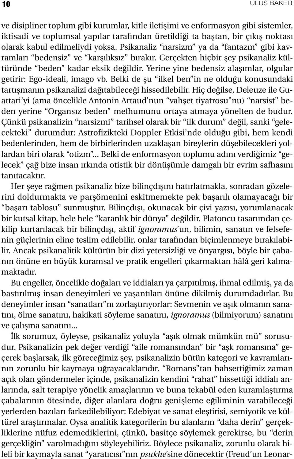 Yerine yine bedensiz alaşımlar, olgular getirir: Ego-ideali, imago vb. Belki de şu ilkel ben in ne olduğu konusundaki tartışmanın psikanalizi dağıtabileceği hissedilebilir.