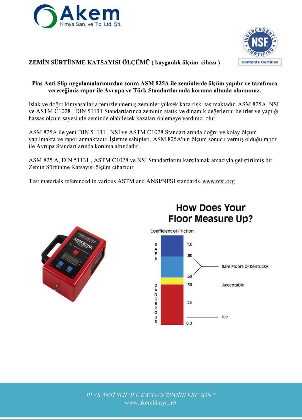 ASM 825A, NSI ve ASTM C1028, DIN 51131 Standartlarında zeminin statik ve dinamik değerlerini belirler ve yaptığı hassas ölçüm sayesinde zeminde olabilecek kazaları önlemeye yardımcı olur.