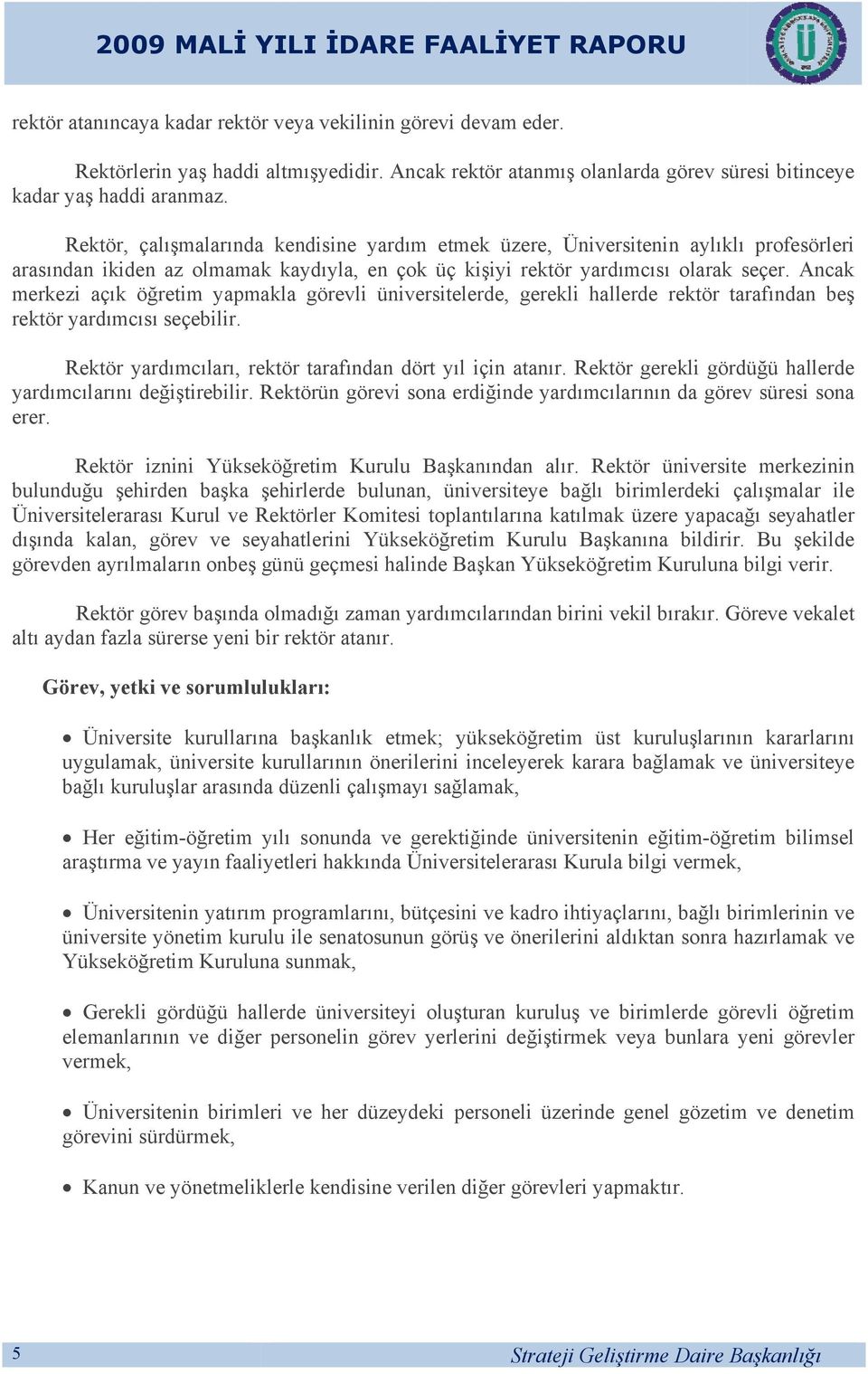 Rektör, çalışmalarında kendisine yardım etmek üzere, Üniversiteninn aylıklı profesörleri arasından ikiden az olmamak kaydıyla, en çok üç kişiyi rektör yardımcısıı olarak seçer.