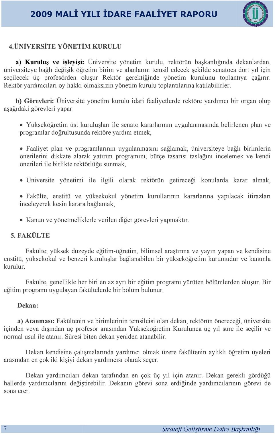 dört yıl için seçilecek üç profesörden oluşur Rektör gerektiğinde yönetim kurulunuu toplantıya çağırır. Rektör yardımcıları oy hakkı olmaksızın yönetim kurulu toplantılarına katılabilirler.