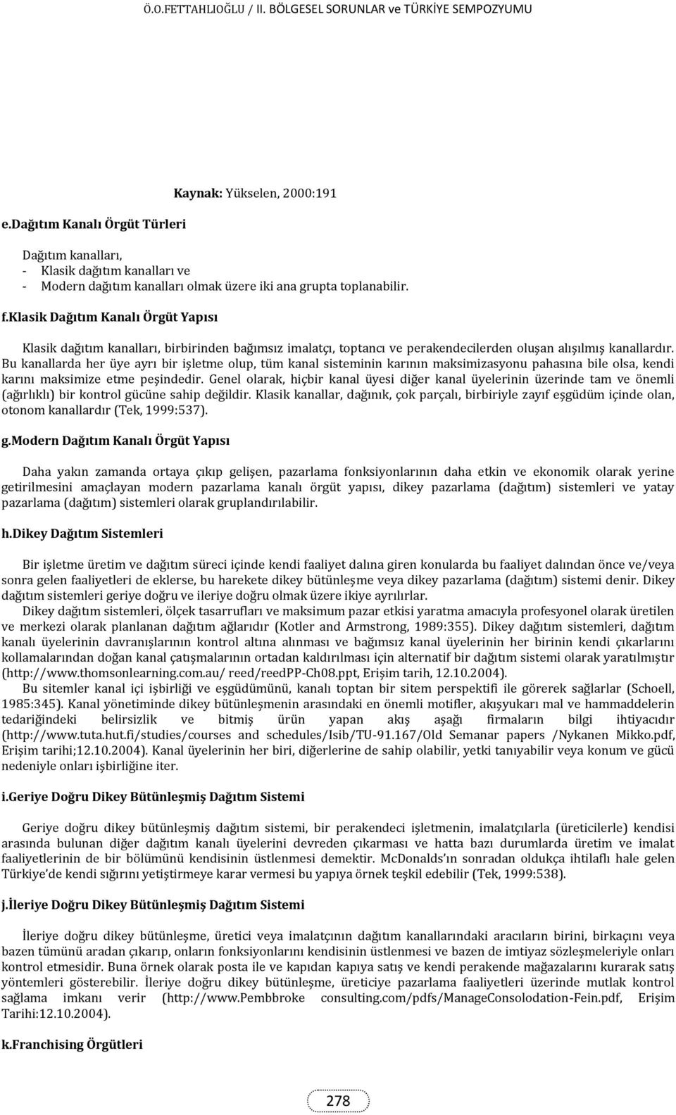 Bu kanallarda her üye ayrı bir işletme olup, tüm kanal sisteminin karının maksimizasyonu pahasına bile olsa, kendi karını maksimize etme peşindedir.