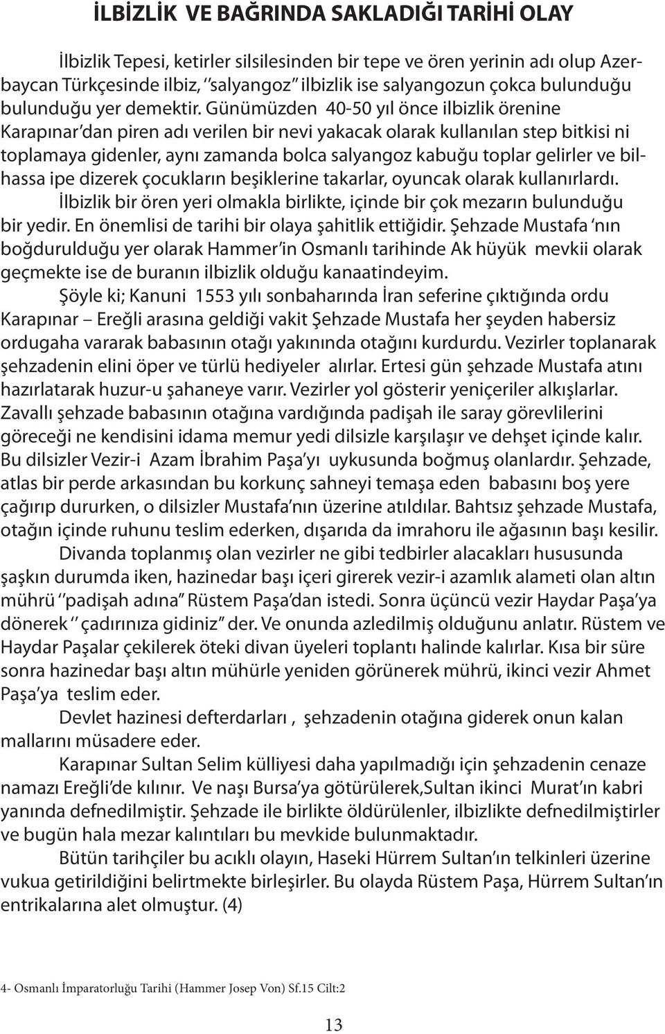 Günümüzden 40-50 yıl önce ilbizlik örenine Karapınar dan piren adı verilen bir nevi yakacak olarak kullanılan step bitkisi ni toplamaya gidenler, aynı zamanda bolca salyangoz kabuğu toplar gelirler