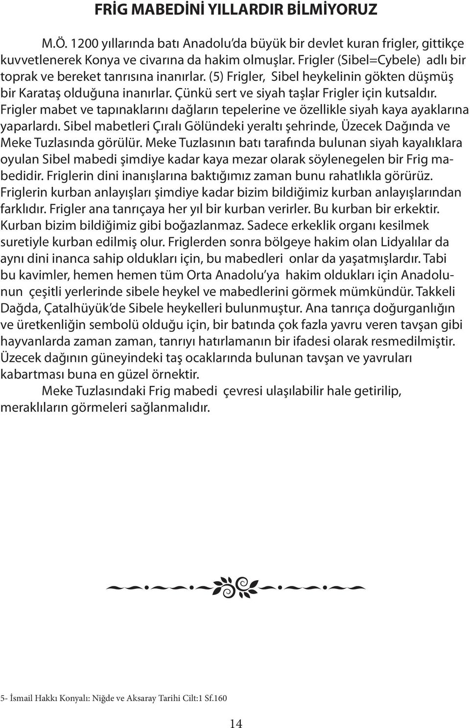 Frigler mabet ve tapınaklarını dağların tepelerine ve özellikle siyah kaya ayaklarına yaparlardı. Sibel mabetleri Çıralı Gölündeki yeraltı şehrinde, Üzecek Dağında ve Meke Tuzlasında görülür.