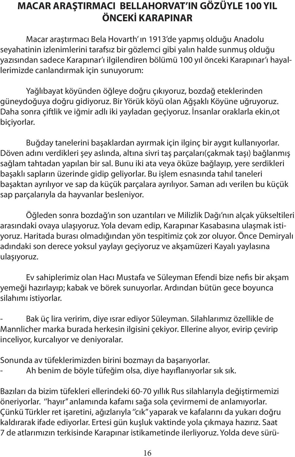 güneydoğuya doğru gidiyoruz. Bir Yörük köyü olan Ağşaklı Köyüne uğruyoruz. Daha sonra çiftlik ve iğmir adlı iki yayladan geçiyoruz. İnsanlar oraklarla ekin,ot biçiyorlar.